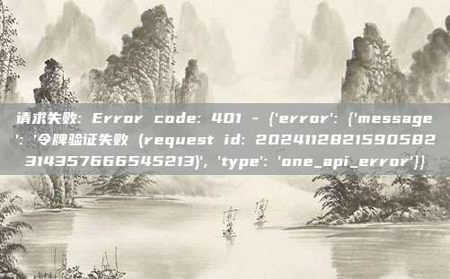 请求失败: Error code: 401 - {'error': {'message': '令牌验证失败 (request id: 2024112821590582314357666545213)', 'type': 'one_api_error'}}