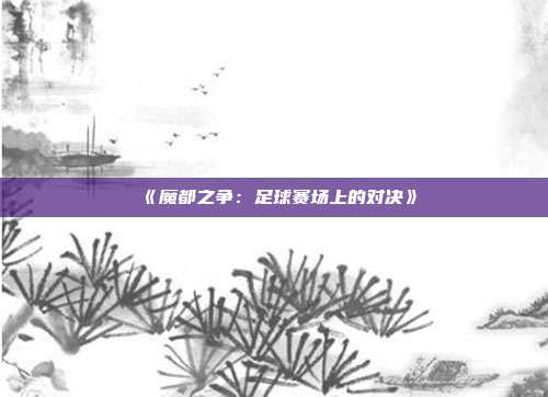 《魔都之争：足球赛场上的对决》