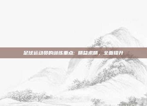 足球运动员的训练重点: 精益求精，全面提升