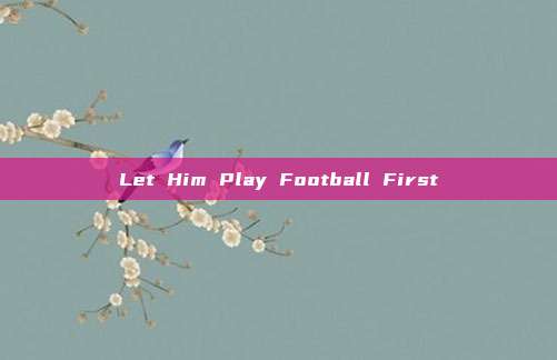 Let Him Play Football First