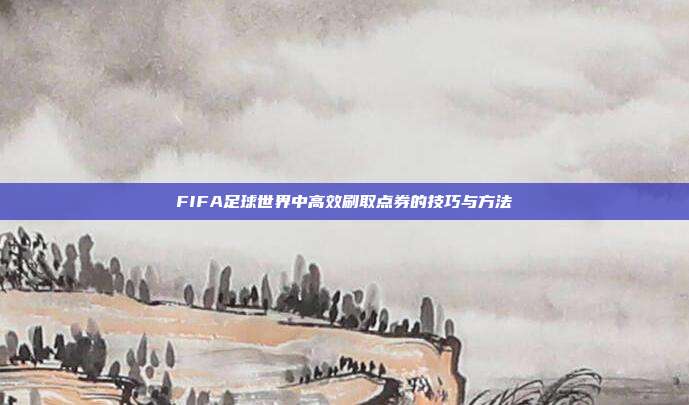 FIFA足球世界中高效刷取点券的技巧与方法