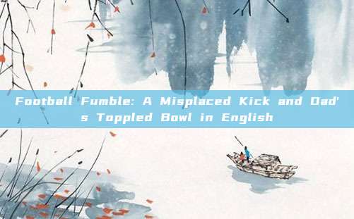 Football Fumble: A Misplaced Kick and Dad's Toppled Bowl in English