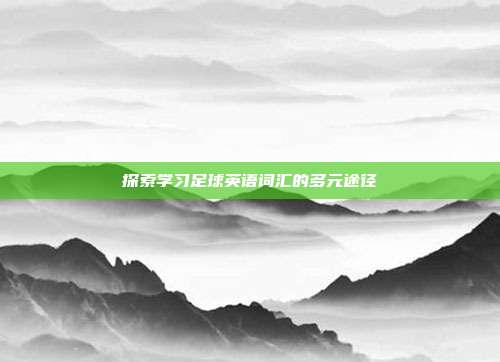 探索学习足球英语词汇的多元途径