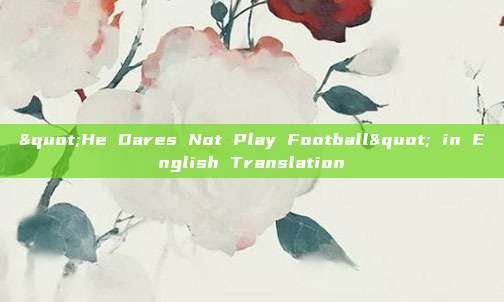 "He Dares Not Play Football" in English Translation