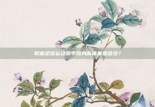 职业足球运动员平均身高体重是多少？