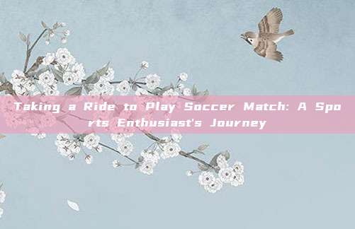 Taking a Ride to Play Soccer Match: A Sports Enthusiast's Journey