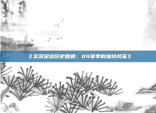 《实况足球历史回顾：04赛季的独特风采》