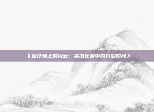 《足球场上的风云：实况比赛中的有趣瞬间》