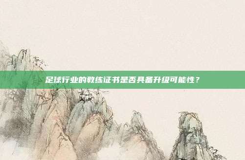 足球行业的教练证书是否具备升级可能性？