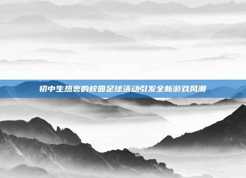 初中生热衷的校园足球活动引发全新游戏风潮