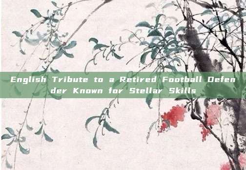 English Tribute to a Retired Football Defender Known for Stellar Skills