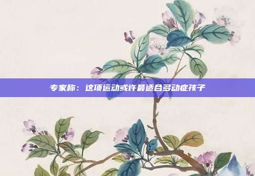 专家称：这项运动或许最适合多动症孩子